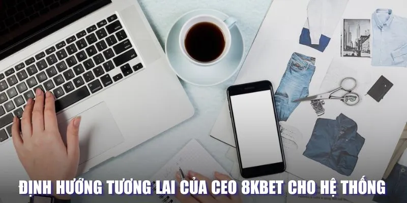 CEO 8KBET - Tầm Nhìn Đột Phá Sau Thành Công Của Nền Tảng 3 Định hướng tương lai cho 8KBET của CEO