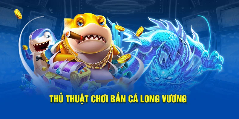 Bắn Cá Long Vương - Chơi Game 3D Siêu Hay Săn Quà Đầy Túi 3 Kinh nghiệm bắn cá long vương bất hủ